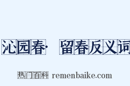 沁园春·留春反义词是什么意思的图片